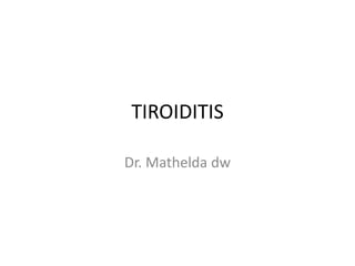 TIROIDITIS
Dr. Mathelda dw

 