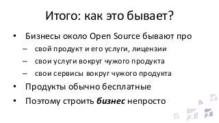 Итого: как это бывает?
• Бизнесы около Open Source бывают про
– cвой продукт и его услуги, лицензии
– cвои услуги вокруг ч...