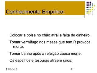 Conhecimento Empírico:

Colocar a bolsa no chão atrai a falta de dinheiro.
Tomar vermífugo nos meses que tem R provoca
morte.
Tomar banho após a refeição causa morte.
Os espelhos e tesouras atraem raios.
11/16/13

11

 