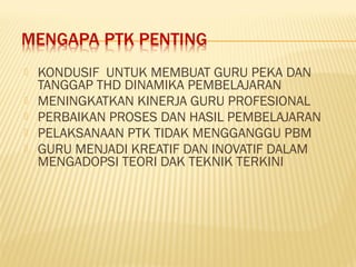 





KONDUSIF UNTUK MEMBUAT GURU PEKA DAN
TANGGAP THD DINAMIKA PEMBELAJARAN
MENINGKATKAN KINERJA GURU PROFESIONAL
PERBAIKAN PROSES DAN HASIL PEMBELAJARAN
PELAKSANAAN PTK TIDAK MENGGANGGU PBM
GURU MENJADI KREATIF DAN INOVATIF DALAM
MENGADOPSI TEORI DAK TEKNIK TERKINI

 