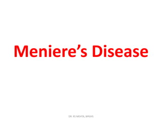 Meniere’s Disease

DR. RS MEHTA, BPKIHS

 