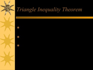Triangle Inequality Theorem
A

AB + AC > BC
AB + BC > AC
AC + BC > AB
B
C

 