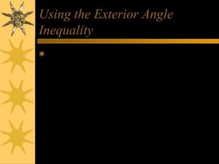 Using the Exterior Angle
Inequality
Example: Solve the inequality if

AB + AC > BC
C
(x+3) + (x+ 2) > 3x - 2

x+3

2x + 5 > 3x - 2
x<7

3x - 2
A
x+2

B

 