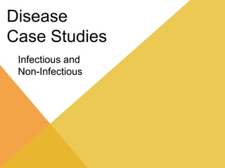 Disease
Case Studies
Infectious and
Non-Infectious

 