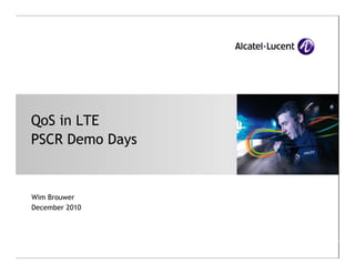 QoS in LTE
PSCR Demo Days

Wim Brouwer
December 2010

All Rights Reserved © Alcatel-Lucent 2007

 