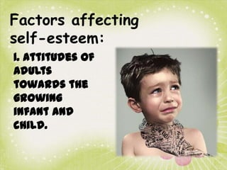 Factors affecting
self-esteem:
1. Attitudes of
Adults
towards the
growing
infant and
child.

 