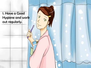 1. Have a Good
Hygiene and work
out regularly.

 