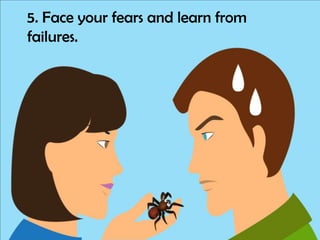 5. Face your fears and learn from
failures.

 
