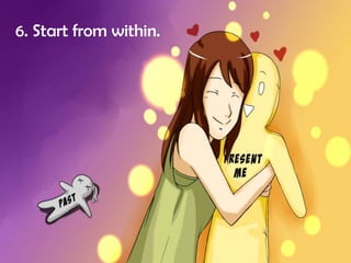 6. Start from within.

 