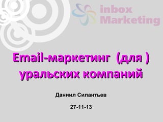Email-маркетинг (для )
уральских компаний
Даниил Силантьев
27-11-13

 