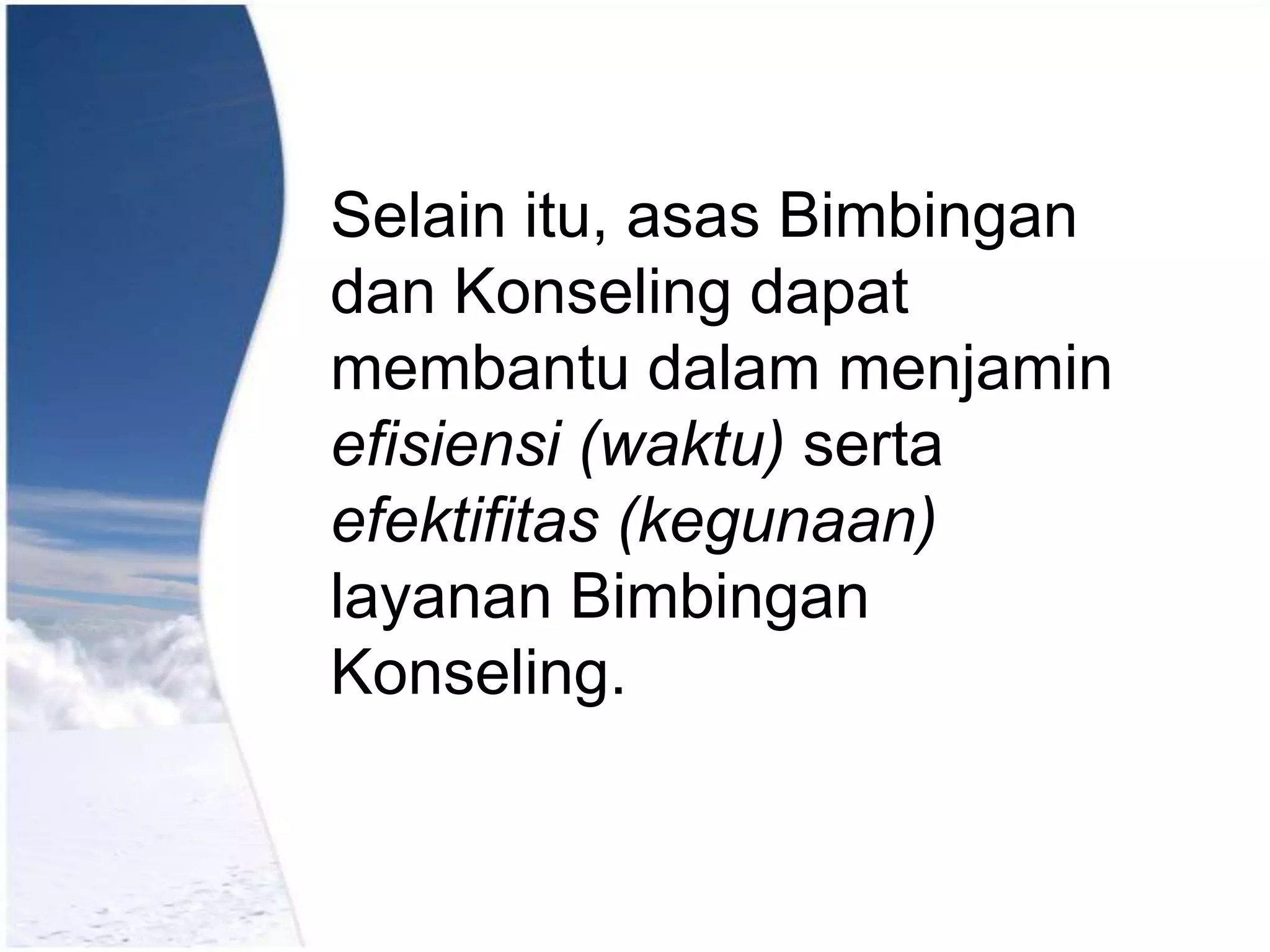 Selain itu, asas Bimbingan
dan Konseling dapat
membantu dalam menjamin
efisiensi (waktu) serta
efektifitas (kegunaan)
layanan Bimbingan
Konseling.

 