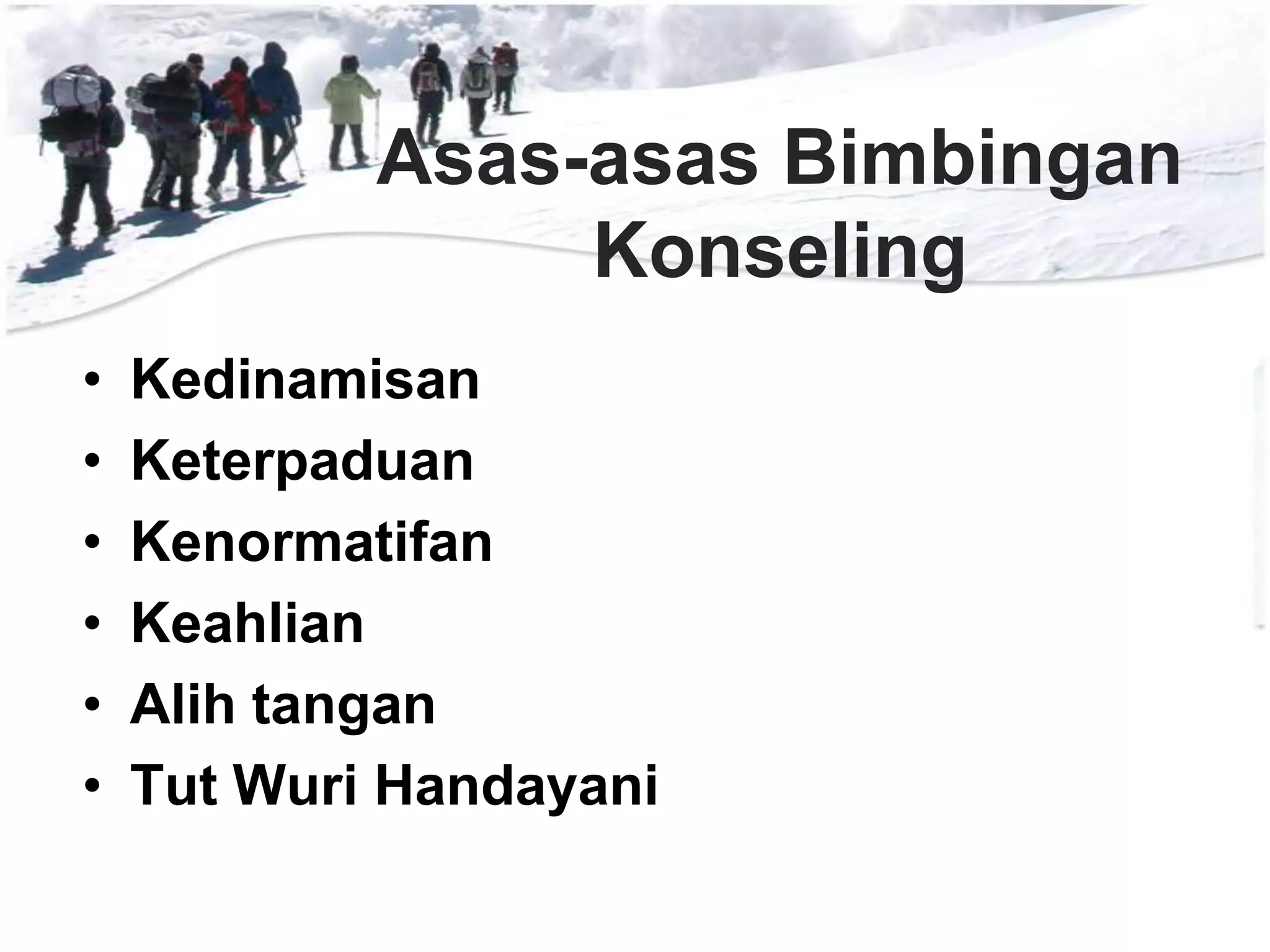 Asas-asas Bimbingan
Konseling
•
•
•
•
•
•

Kedinamisan
Keterpaduan
Kenormatifan
Keahlian
Alih tangan
Tut Wuri Handayani

 