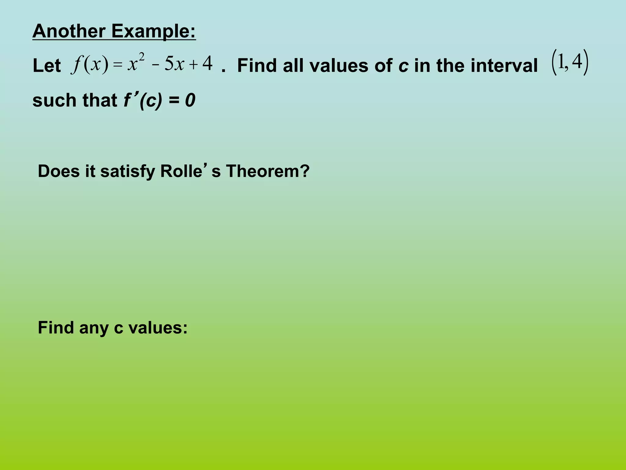 Another Example:
Let . Find all values of c in the interval
such that f’(c) = 0
Does it satisfy Rolle’s Theorem?
Find any c values:
1,4
( )
f (x)= x2
-5x+4
 