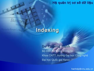 Hệ quản trị cơ sở dữ liệu

Indexing
Dư Phương Hạnh
Bộ môn Hệ thống thông tin
Khoa CNTT, trường Đại học Công nghệ
Đại học Quốc gia Hanoi
hanhdp@vnu.edu.vn

 