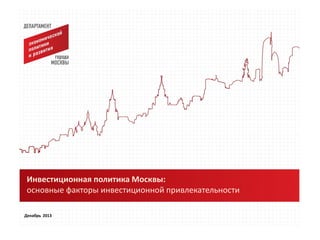 Инвестиционная политика Москвы:
основные факторы инвестиционной привлекательности
Декабрь 2013

 