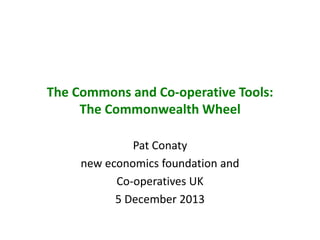 The Commons and Co-operative Tools:
The Commonwealth Wheel
Pat Conaty
new economics foundation and
Co-operatives UK
5 December 2013

 
