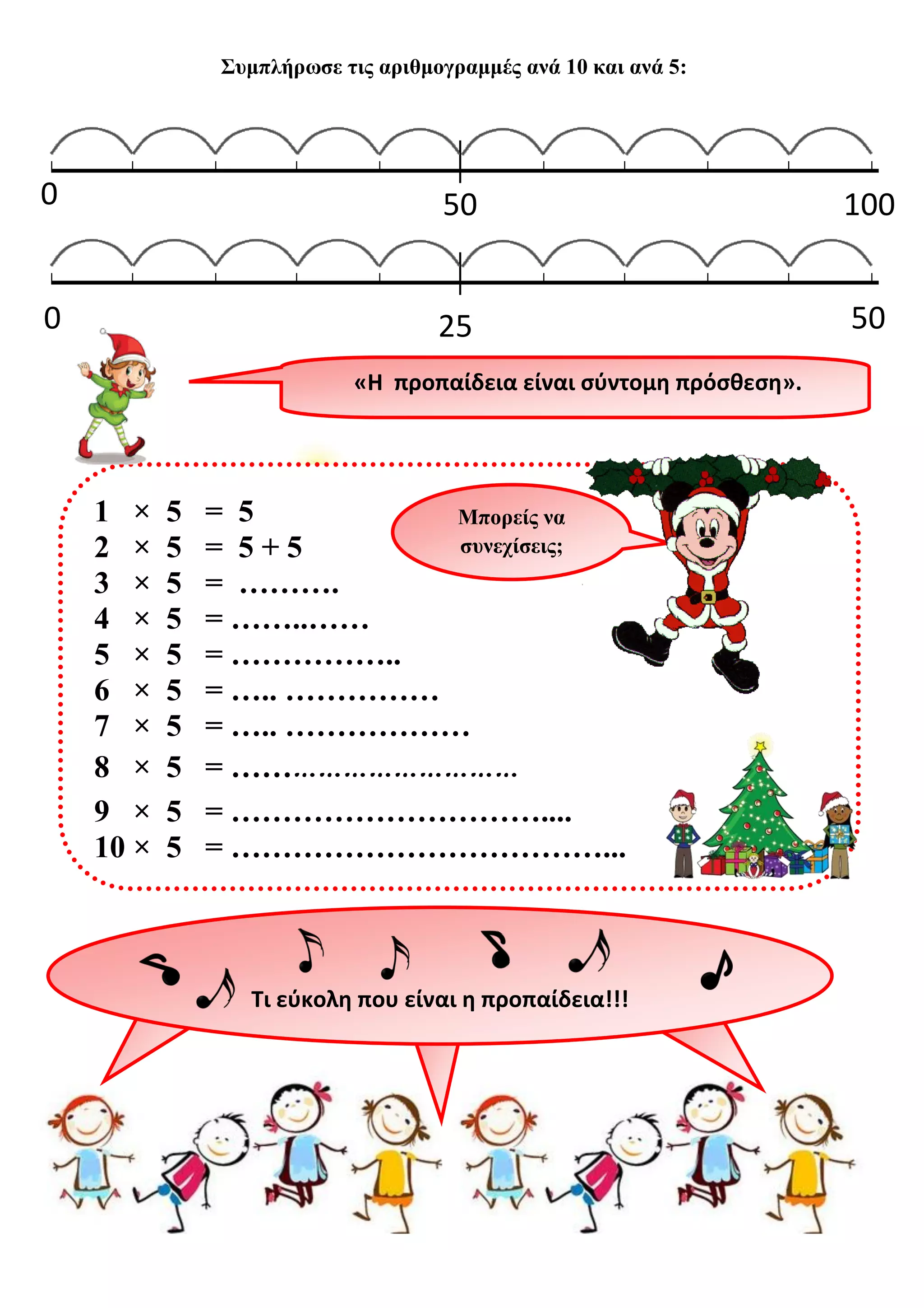 Συμπλήρωσε τις αριθμογραμμές ανά 10 και ανά 5:Νικάκη Θάλεια

0
0

50

100

0

25

50

«Η προπαίδεια είναι σύντομη πρόσθεση».

1 ×
2 ×
3 ×
4 ×
5 ×
6 ×
7 ×
8 ×
9 ×
10 ×

5
5
5
5
5
5
5
5
5
5

= 5
Μπορείς να
συνεχίσεις;
= 5+5
= ……….
= ……..……
= ……………..
= ….. ……………
= ….. ………………
= ……………………………
= …………………………....
= ………………………………...

Τι εύκολη που είναι η προπαίδεια!!!

http://odosparamithion.blogspot.gr/

 