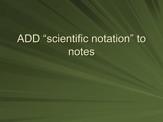 ADD “scientific notation” to
notes

 