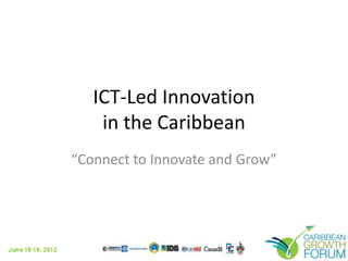 ICT-Led Innovation
in the Caribbean
“Connect to Innovate and Grow”

 