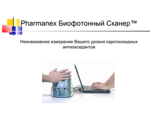Pharmanex Биофотонный Сканер™
Неинвазивное измерение Вашего уровня каротиноидных
антиоксидантов

 