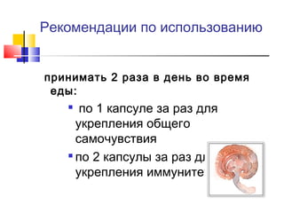 Рекомендации по использованию
принимать 2 раза в день во время
еды:

по 1 капсуле за раз для
укрепления общего
самочувствия
 по 2 капсулы за раз для
укрепления иммунитета


 