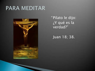 “ Pilato le dijo:
¿Y qué es la
verdad?”
Juan 18; 38.

 