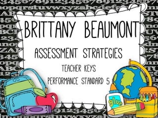 Brittany Beaumont
Assessment Strategies
Teacher Keys
Performance Standard 5

 