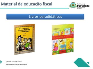 Livros paradidáticos
Célula de Educação Fiiscal
Secretaria de Finanças de Fortaleza
Material de educação fiscal
 