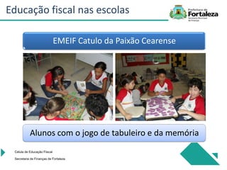EMEIF Catulo da Paixão Cearense
Célula de Educação Fiiscal
Secretaria de Finanças de Fortaleza
Alunos com o jogo de tabuleiro e da memória
Educação fiscal nas escolas
 