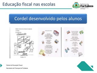 Cordel desenvolvido pelos alunos
Célula de Educação Fiiscal
Secretaria de Finanças de Fortaleza
Educação fiscal nas escolas
 