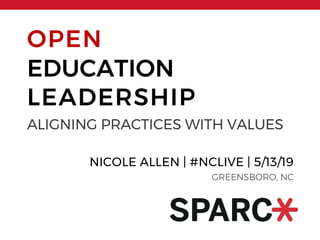 OPEN
EDUCATION
LEADERSHIP
ALIGNING PRACTICES WITH VALUES
NICOLE ALLEN | #NCLIVE | 5/13/19
GREENSBORO, NC
 