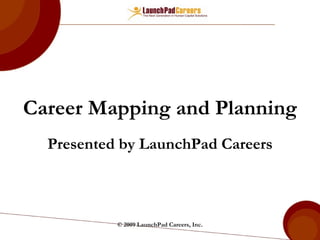 Career Mapping and Planning Presented by LaunchPad Careers © 2009 LaunchPad Careers, Inc. 