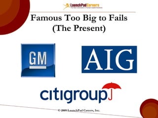 Famous Too Big to Fails (The Present) © 2009 LaunchPad Careers, Inc. 