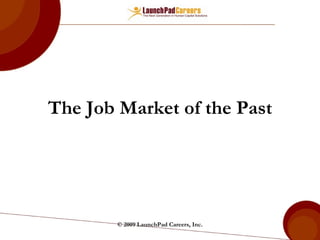 The Job Market of the Past © 2009 LaunchPad Careers, Inc. 