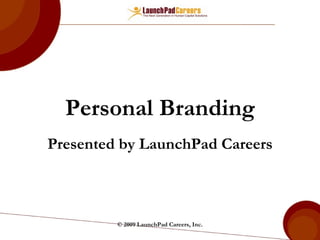 Personal Branding Presented by LaunchPad Careers © 2009 LaunchPad Careers, Inc. 