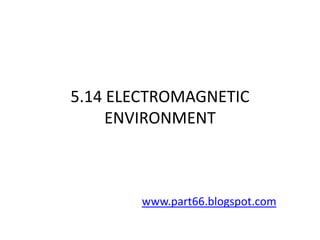 5.14 ELECTROMAGNETIC
     ENVIRONMENT



       www.part66.blogspot.com
 