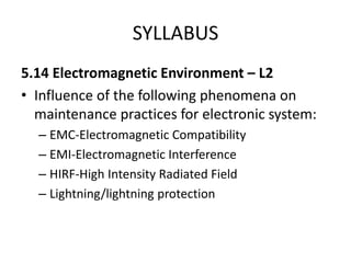 SYLLABUS
5.14 Electromagnetic Environment – L2
• Influence of the following phenomena on
  maintenance practices for elect...