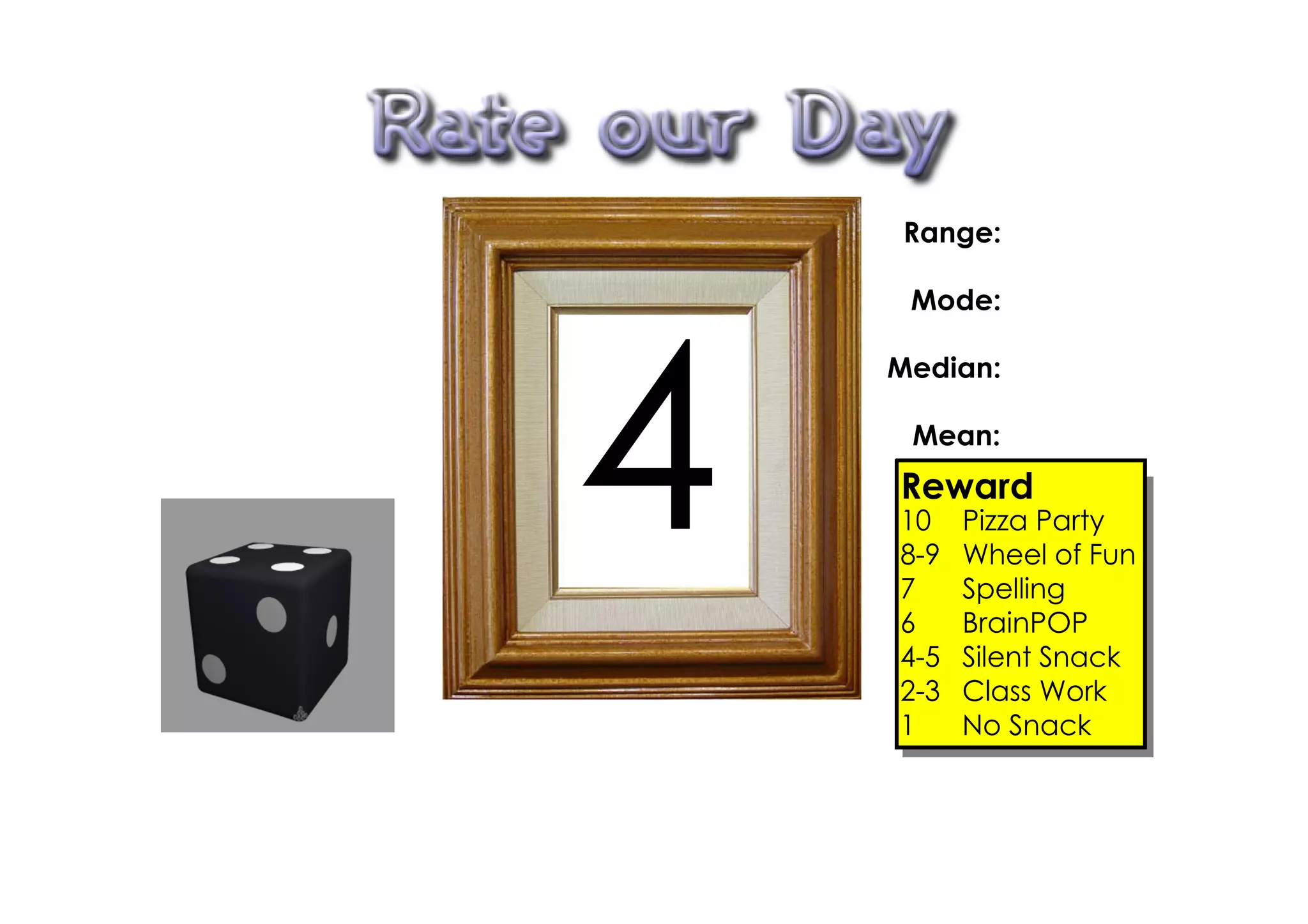 Range:

     Mode:




4
    Median:

     Mean:
    Reward
    10    Pizza Party
    8­9   Wheel of Fun
    7     Spelling
    6     BrainPOP
    4­5   Silent Snack
    2­3   Class Work
    1     No Snack
 