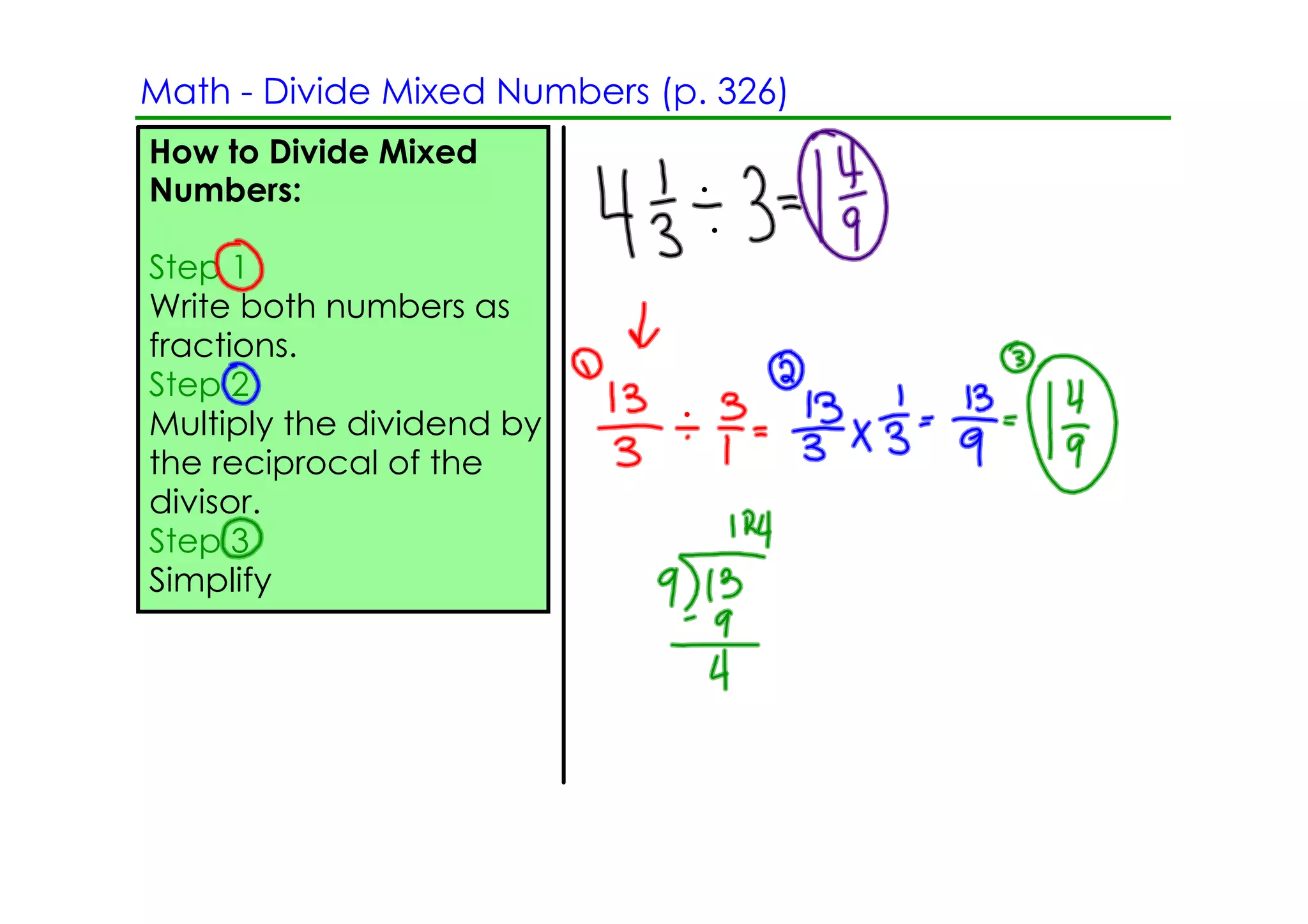 Math ­ Divide Mixed Numbers (p. 326)
How to Divide Mixed
Numbers:

Step 1
Write both numbers as
fractions.
Step 2
Multiply the dividend by
the reciprocal of the
divisor.
Step 3
Simplify
 