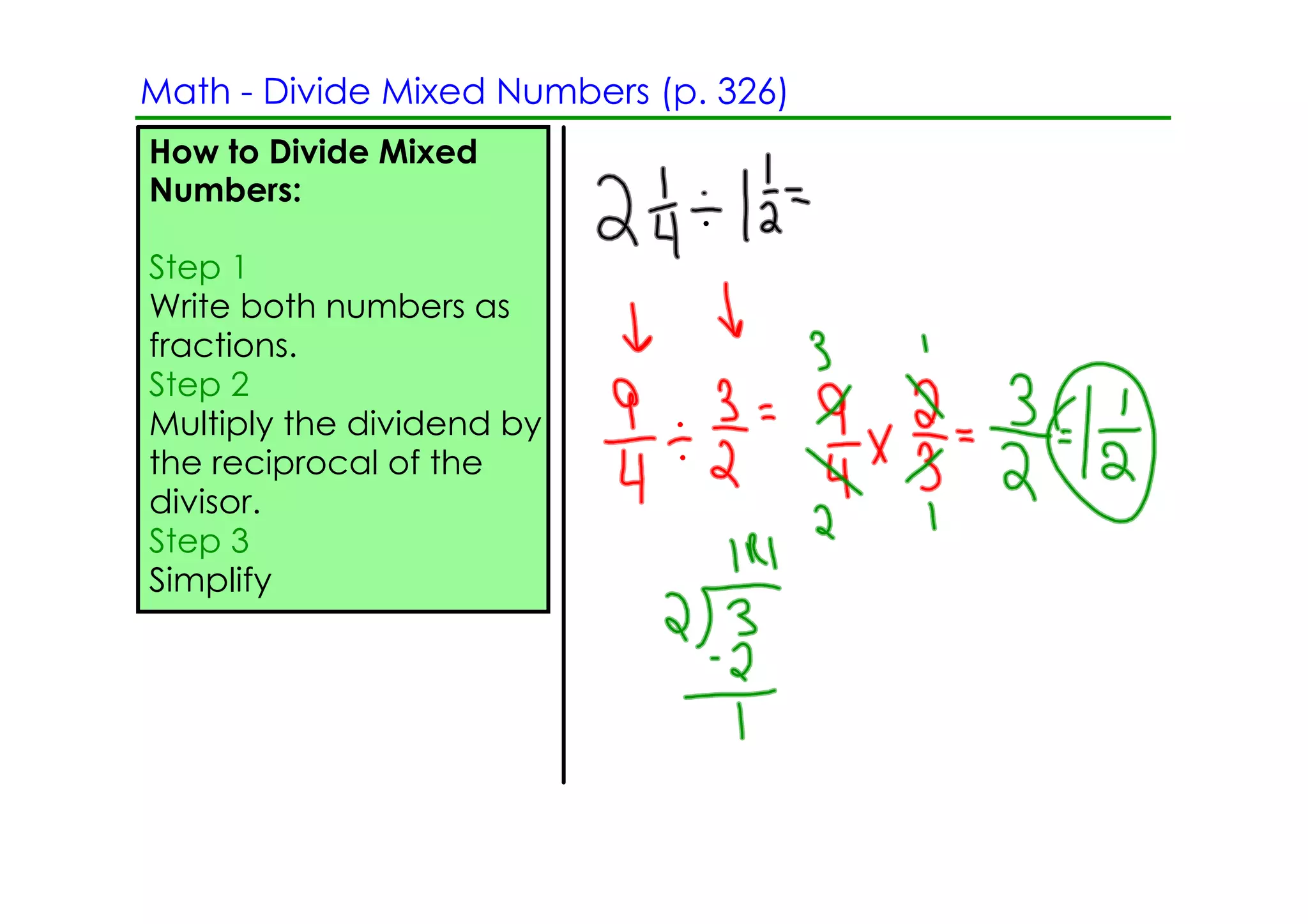 Math ­ Divide Mixed Numbers (p. 326)
How to Divide Mixed
Numbers:

Step 1
Write both numbers as
fractions.
Step 2
Multiply the dividend by
the reciprocal of the
divisor.
Step 3
Simplify
 