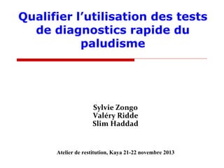 Qualifier l’utilisation des tests
de diagnostics rapide du
paludisme

Sylvie Zongo
Valéry Ridde
Slim Haddad

Atelier de restitution, Kaya 21-22 novembre 2013

 