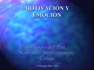 MOTIVACIÓN Y
EMOCIÓN

Elaborado por Jeff Platt,
North Iowa Area Community
College
© Prentice Hall, 1999

 
