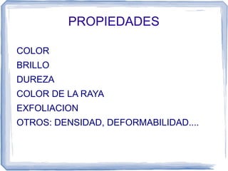 PROPIEDADES
COLOR
BRILLO
DUREZA
COLOR DE LA RAYA
EXFOLIACION
OTROS: DENSIDAD, DEFORMABILIDAD....

 