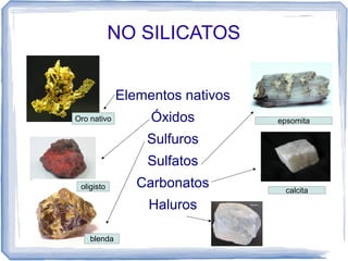 NO SILICATOS
Elementos nativos
Oro nativo

Óxidos

epsomita

Sulfuros
Sulfatos
oligisto

Carbonatos
Haluros

blenda

calcita

 