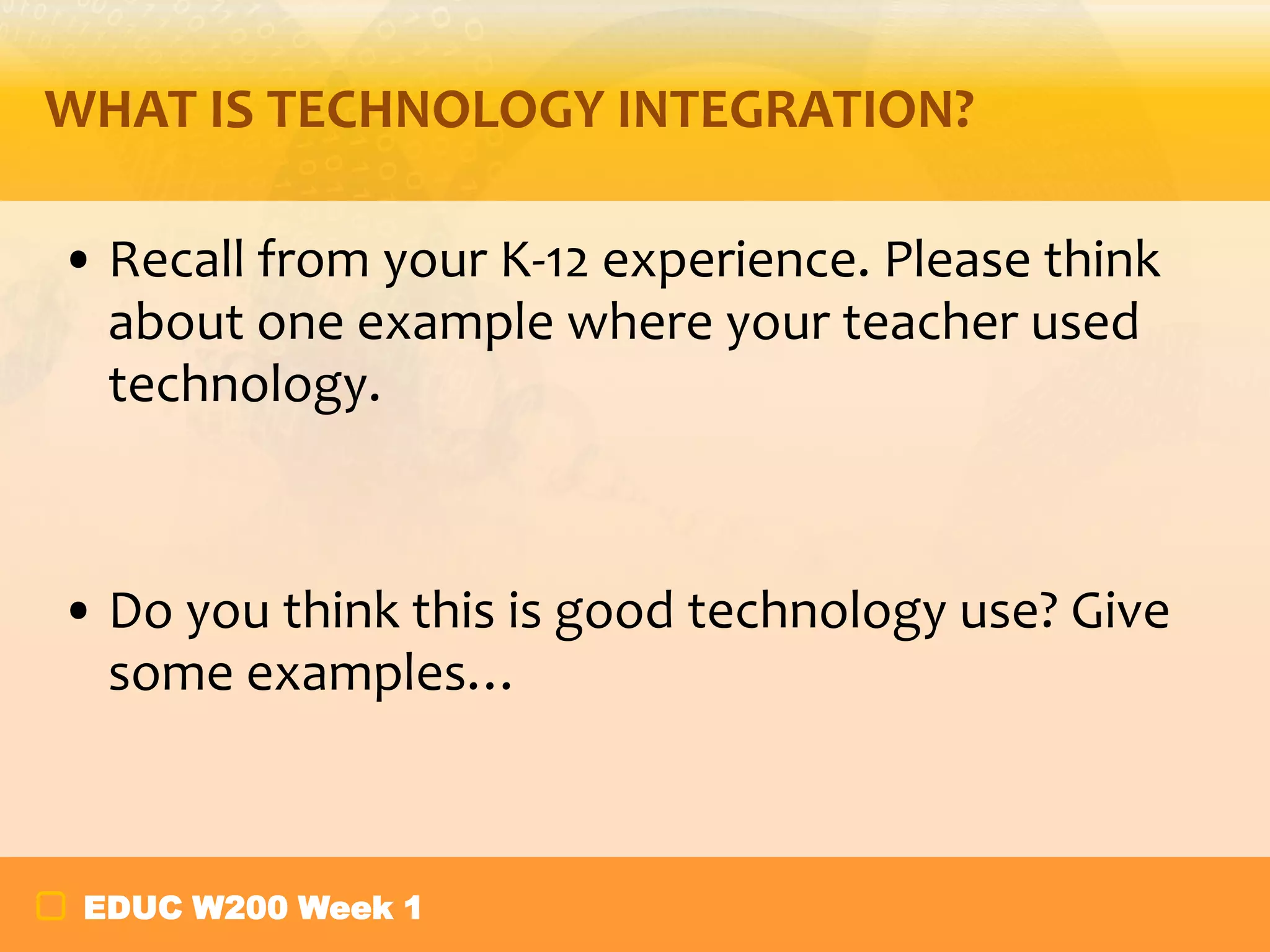 THINGS TO KNOW ABOUT W200
• This is not a computer skills course
• Help you make good technology integration
decisions
• Technology doesn’t always work
• What would you do as a teacher?
EDUC W200 Week 1