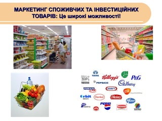 МАРКЕТИНГ СПОЖИВЧИХ ТА ІНВЕСТИЦІЙНИХ
ТОВАРІВ: Це широкі можливості!

 