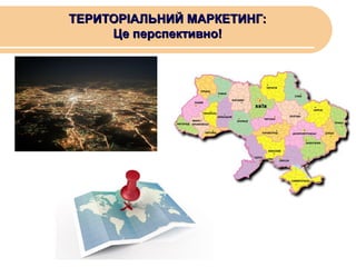 ТЕРИТОРІАЛЬНИЙ МАРКЕТИНГ:
Це перспективно!

 