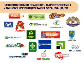 НАШІ ВИПУСКНИКИ ПРАЦЮЮТЬ МАРКЕТОЛОГАМИ І
У ВИЩОМУ КЕРІВНИЦТВІ ТАКИХ ОРГАНІЗАЦІЙ, ЯК:

 