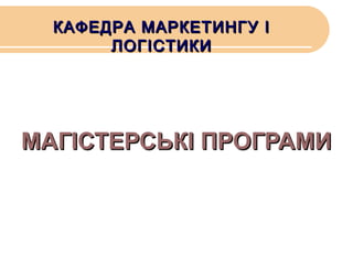 КАФЕДРА МАРКЕТИНГУ І
ЛОГІСТИКИ

МАГІСТЕРСЬКІ ПРОГРАМИ

 