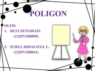 POLIGON
OLEH:
1. SILVI SETIAWATI
(122071200009)
2. NURUL HIDAYATUL U.
(122071200041)

 